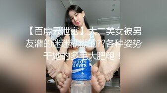 【百度云泄密】大二美女被男友灌的迷迷糊糊的??各种姿势干她的多毛大肥鲍！