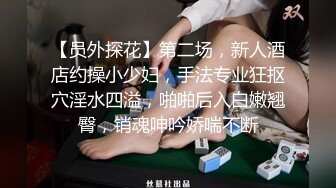 【员外探花】第二场，新人酒店约操小少妇，手法专业狂抠穴淫水四溢，啪啪后入白嫩翘臀，销魂呻吟娇喘不断