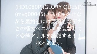 (HD1080P)(GLORY QUEST)(mvg00045)メスイキさせながら最終的には悪魔的なデカさの極太ペニバンを装着してド変態アナルを蹂躙する！！ 枢木あおい