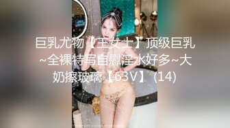 巨乳尤物【王女士】顶级巨乳~全裸特写自慰淫水好多~大奶擦玻璃【63V】 (14)