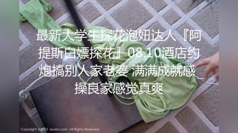 最新大学生探花泡妞达人『阿提斯白嫖探花』08.10酒店约炮搞别人家老婆 满满成就感 操良家感觉真爽