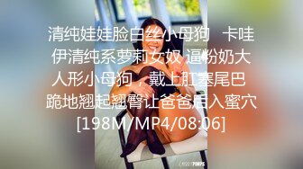 清纯娃娃脸白丝小母狗✿卡哇伊清纯系萝莉女奴 逼粉奶大人形小母狗，戴上肛塞尾巴 跪地翘起翘臀让爸爸后入蜜穴[198M/MP4/08:06]