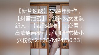 【新片速遞】2024年新作，【抖音泄密】，丝袜熟女团队新人，【若影若离】，必看，高清原画福利，气质非常棒小穴粉粉[2.12G/MP4/30:33]