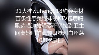 91大神wuheng918约会身材苗条性感美腿妹子KTV包房嗨歌边唱边放骚受不了拉到卫生间肏她叫的真骚口爆对白淫荡1080P原档