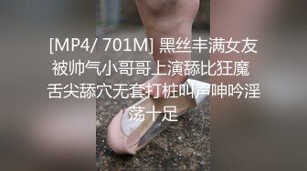 [MP4/ 701M] 黑丝丰满女友被帅气小哥哥上演舔比狂魔 舌尖舔穴无套打桩叫声呻吟淫荡十足