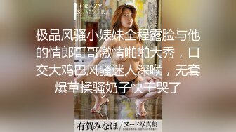 极品风骚小婊妹全程露脸与他的情郎哥哥激情啪啪大秀，口交大鸡巴风骚迷人深喉，无套爆草揉骚奶子快干哭了