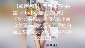 【新片速遞】 爱尿裤子的白丝Lolita小可爱『尿裤妹』❤️户外公共场所 小骚穴戴上震动跳蛋 被震的受不了 尿的白丝上都是水渍[861M/MP4/01:22:11]