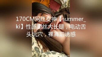 170CM网红女神【summer_ki】性感黑丝大长腿，电动舌头玩穴，裸舞蹈诱惑