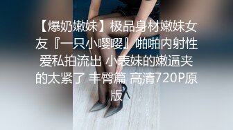 【爆奶嫩妹】极品身材嫩妹女友『一只小嘤嘤』啪啪内射性爱私拍流出 小表妹的嫩逼夹的太紧了 丰臀篇 高清720P原版