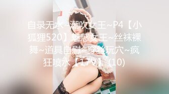 自录无水~潮吹女王~P4【小狐狸520】魅惑女王~丝袜裸舞~道具自慰~穿丝玩穴~疯狂喷水【17V】 (10)