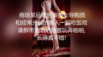  商场某品牌男装美女导购员和经常光顾的客人一起吃饭呗灌醉带到酒店随意玩弄啪啪,长得真不错!