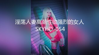 淫荡人妻高潮性欲强烈的女人 SKYHD-054