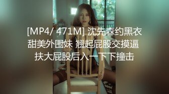 [MP4/ 471M] 沈先森约黑衣甜美外围妹 翘起屁股交摸逼 扶大屁股后入一下下撞击