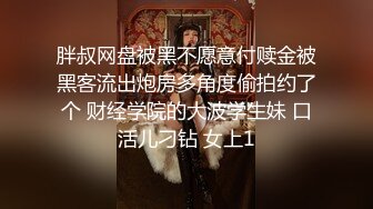 胖叔网盘被黑不愿意付赎金被黑客流出炮房多角度偷拍约了个 财经学院的大波学生妹 口活儿刁钻 女上1