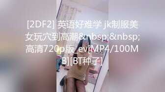 [2DF2] 英语好难学 jk制服美女玩穴到高潮&nbsp;&nbsp;高清720p版_ev[MP4/100MB][BT种子]