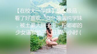 【在校大一学妹】这个极品，看了好喜欢，女仆装清纯学妹，被土豪大胖子干，粉嘟嘟的少女逼和奶子，狂草一小时 (4)