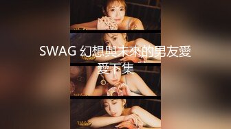 SWAG 幻想與未來的男友愛愛下集