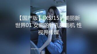 【国产版】[XSJ159]美丽新世界01 女厕的针孔摄影机 性视界传媒