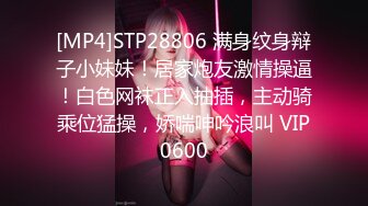 [MP4]STP28806 满身纹身辩子小妹妹！居家炮友激情操逼！白色网袜正入抽插，主动骑乘位猛操，娇喘呻吟浪叫 VIP0600