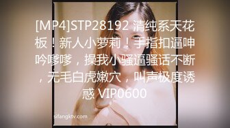 [MP4]STP28192 清纯系天花板！新人小萝莉！手指扣逼呻吟嗲嗲，操我小骚逼骚话不断，无毛白虎嫩穴，叫声极度诱惑 VIP0600