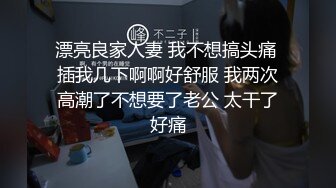 漂亮良家人妻 我不想搞头痛 插我几下啊啊好舒服 我两次高潮了不想要了老公 太干了好痛