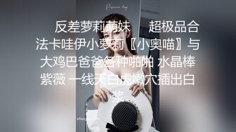 ❤️反差萝莉萌妹❤️超极品合法卡哇伊小萝莉〖小奥喵〗与大鸡巴爸爸各种啪啪 水晶棒紫薇 一线天白虎嫩穴插出白浆