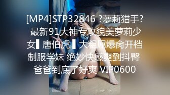 [MP4]STP32846 ?萝莉猎手? 最新91大神专攻貌美萝莉少女▌唐伯虎 ▌大粗屌爆肏开档制服学妹 绝妙快感爽到抖臀 爸爸到底了好爽 VIP0600