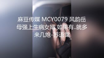 麻豆传媒 MCY0079 风韵岳母强上生病女婿 如果有..就多来几炮-苏语棠