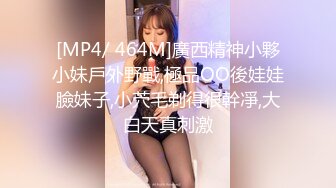 [MP4/ 464M]廣西精神小夥小妹戶外野戰,極品OO後娃娃臉妹子,小茓毛剃得很幹凈,大白天真刺激