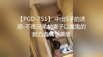 【PGD-751】 中出S子的诱惑-不雅兄弟的妻子以魔鬼的魅力邀请里美里