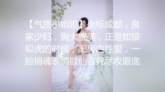 【气质小姐姐】坐标成都，良家少妇，胸大貌美，正是如狼似虎的时候，闺房内性爱，一脸销魂表情欲仙欲死尽收眼底