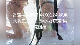 香蕉視頻傳媒 XJX0124 我用大雞巴安慰 失戀的女房東 果凍姐姐