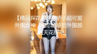 【精品探花】身材娇小超可爱外围女神，初恋的感觉外围颜值天花板