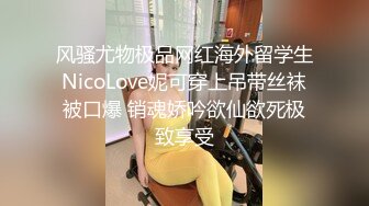 风骚尤物极品网红海外留学生NicoLove妮可穿上吊带丝袜被口爆 销魂娇吟欲仙欲死极致享受