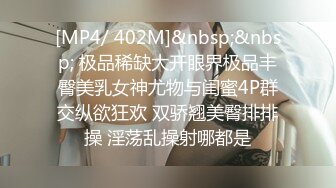 [MP4/ 402M]&nbsp;&nbsp; 极品稀缺大开眼界极品丰臀美乳女神尤物与闺蜜4P群交纵欲狂欢 双骄翘美臀排排操 淫荡乱操射哪都是