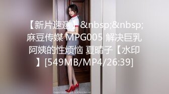 【新片速遞】&nbsp;&nbsp;麻豆传媒 MPG005 解决巨乳阿姨的性烦恼 夏晴子【水印】[549MB/MP4/26:39]