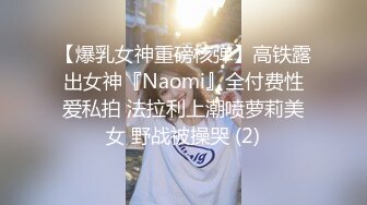 【爆乳女神重磅核弹】高铁露出女神『Naomi』全付费性爱私拍 法拉利上潮喷萝莉美女 野战被操哭 (2)