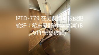 IPTD-779 在男友面前被侵犯轮奸！希志爱野[中字高清](BVPP無碼破解)