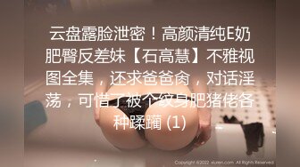 云盘露脸泄密！高颜清纯E奶肥臀反差妹【石高慧】不雅视图全集，还求爸爸肏，对话淫荡，可惜了被个纹身肥猪佬各种蹂躏 (1)