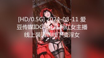 [HD/0.5G] 2024-08-11 爱豆传媒IDG-5471网红女主播线上装清纯线下变淫女