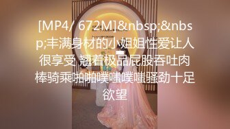 [MP4/ 672M]&nbsp;&nbsp;丰满身材的小姐姐性爱让人很享受 翘着极品屁股吞吐肉棒骑乘啪啪噗嗤噗嗤骚劲十足欲望