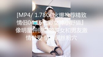 [MP4/ 1.78G] 火爆推荐精致情侣04.16七彩女神小野猫』像明星钟丽缇的美女和男友激情做爱 情趣黑丝粉穴