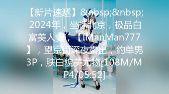 【新片速遞】&nbsp;&nbsp; 2024年，坐标北京，极品白富美人妻，【IManMan777】，望京街深夜露出，约单男3P，肤白貌美尤物[108M/MP4/05:52]