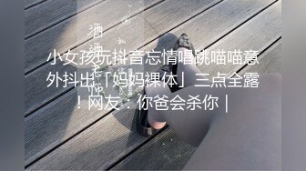 小女孩玩抖音忘情唱跳喵喵意外抖出「妈妈裸体」三点全露！网友：你爸会杀你｜