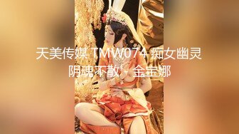 天美传媒 TMW074 痴女幽灵阴魂不散 - 金宝娜