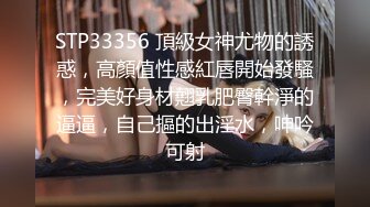 STP33356 頂級女神尤物的誘惑，高顏值性感紅唇開始發騷，完美好身材翹乳肥臀幹淨的逼逼，自己摳的出淫水，呻吟可射