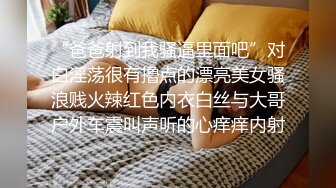 “爸爸射到我骚逼里面吧”对白淫荡很有撸点的漂亮美女骚浪贱火辣红色内衣白丝与大哥户外车震叫声听的心痒痒内射