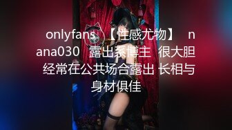 ❤onlyfans❤【性感尤物】✨nana030✨露出系博主  很大胆  经常在公共场合露出 长相与身材俱佳