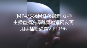 [MP4/386M]1/6最新 女神主播直播洗澡跳舞挑逗网友再用手插粉逼逼VIP1196