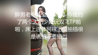 胖男老哥【全国探花】今晚约了两个大奶少妇玩双飞TP啪啪，床上连体网袜上位抽插很是诱惑不要错过